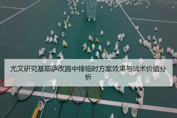 尤文研究基耶萨改踢中锋临时方案效果与战术价值分析