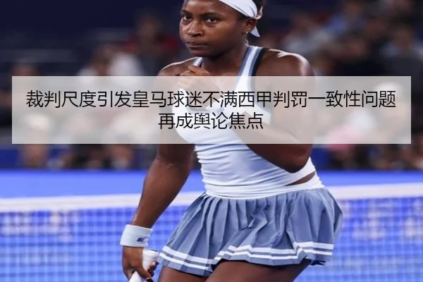 裁判尺度引发皇马球迷不满西甲判罚一致性问题再成舆论焦点