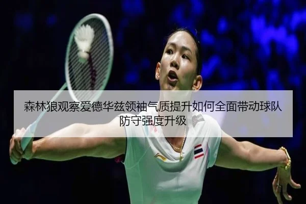 森林狼观察爱德华兹领袖气质提升如何全面带动球队防守强度升级