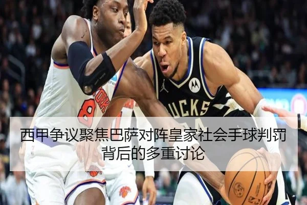西甲争议聚焦巴萨对阵皇家社会手球判罚背后的多重讨论