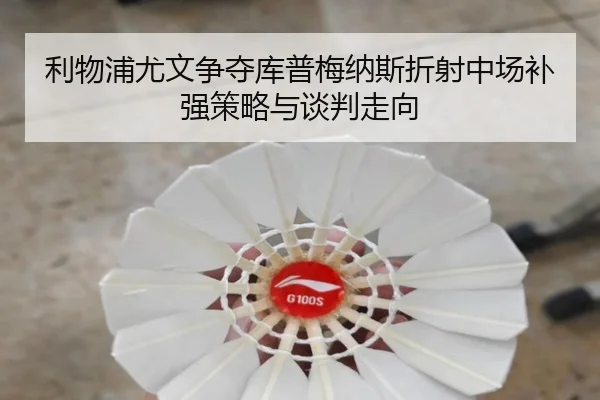 利物浦尤文争夺库普梅纳斯折射中场补强策略与谈判走向