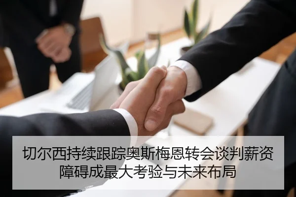 切尔西持续跟踪奥斯梅恩转会谈判薪资障碍成最大考验与未来布局