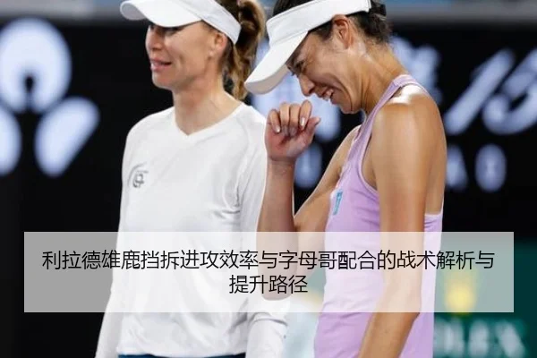 利拉德雄鹿挡拆进攻效率与字母哥配合的战术解析与提升路径
