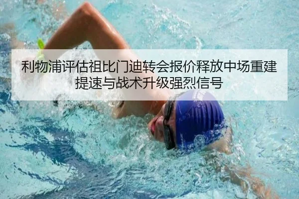 利物浦评估祖比门迪转会报价释放中场重建提速与战术升级强烈信号