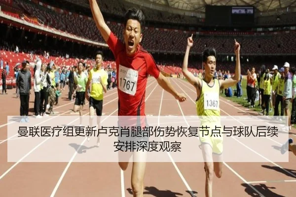 曼联医疗组更新卢克肖腿部伤势恢复节点与球队后续安排深度观察