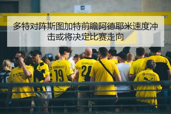 多特对阵斯图加特前瞻阿德耶米速度冲击或将决定比赛走向