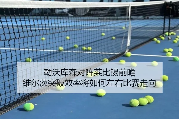 勒沃库森对阵莱比锡前瞻 维尔茨突破效率将如何左右比赛走向